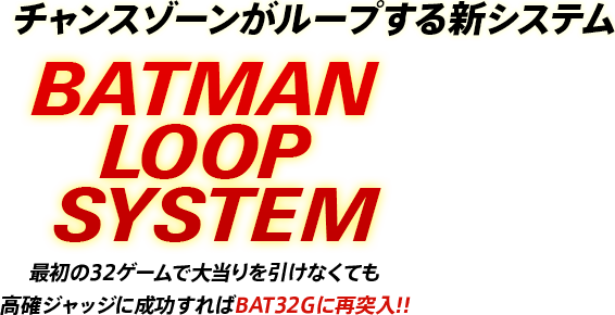 チャンスゾーンがループする新システム「BAT LOOP SYSTEM」最初の32ゲームで大当たりを引けなくても高確ジャッジに成功すればゴッサム灼熱モードに再突入!!