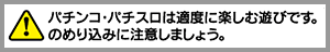 パチンコ・パチスロは適度に楽しむ遊びです。のめり込みに注意しましょう。