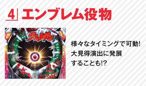 4 エンブレム役物 様々なタイミングで可動!大見得演出に発展することも!?