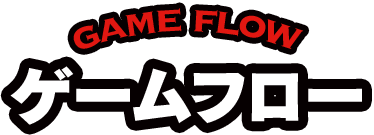 GAME FLOW ゲームフロー