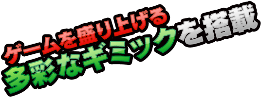 ゲームを盛り上げる多彩なギミックを搭載