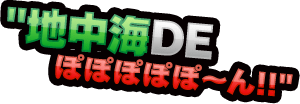 地中海DE ぽぽぽぽぽ～ん!!