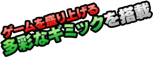 ゲームを盛り上げる多彩なギミックを搭載
