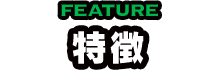 FEATURE 特徴