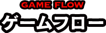 GAME FLOW ゲームフロー