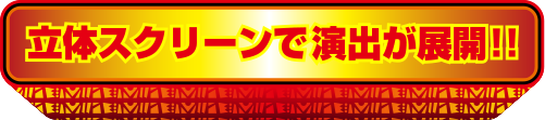 立体スクリーンで演出が展開！！