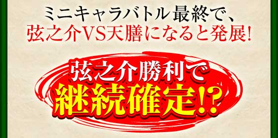 ミニキャラバトル最終で、弦之介VS天膳になると発展!弦之介勝利で継続確定!?