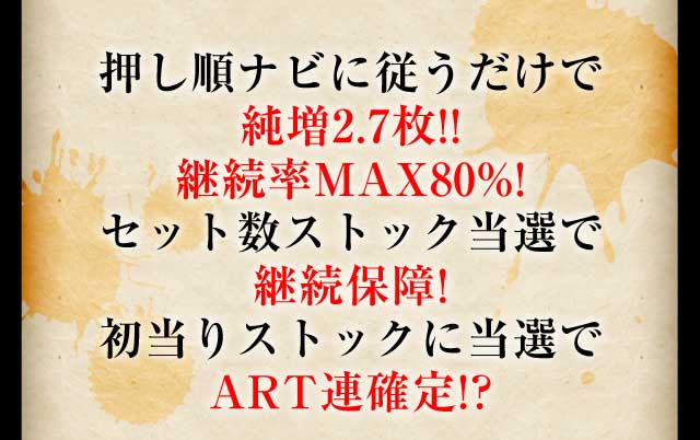押し順ナビに従うだけで純増2.7枚!!継続率MAX80%!セット数ストック数当選で継続保障!初当りストックに当選でART連確定!?