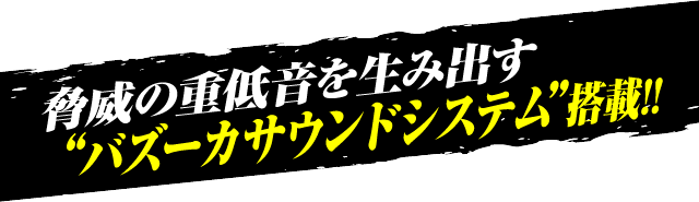 脅威の重低音を生み出す”バズーカサウンドシステム”搭載!!