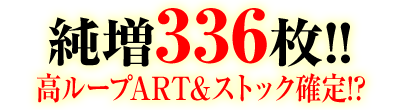 純増336枚!!高ループART&ストック確定!?