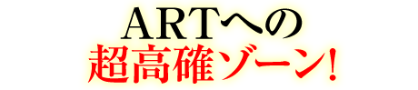 ARTへの超高確ゾーン!