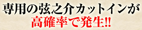 専用の弦之介カットインが高確率で発生!!