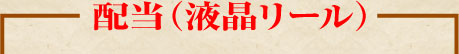 配当(液晶リール)