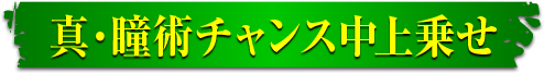 真・瞳術チャンス中上乗せ映像