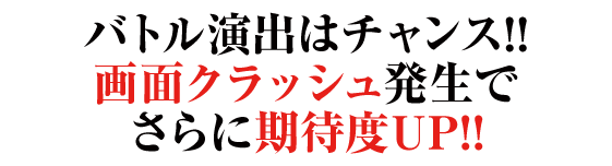 バトル演出はチャンス!!画面クラッシュ発生でさらに期待度UP!!