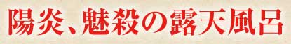 陽炎、魅殺の露天風呂