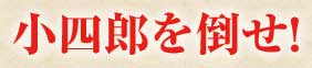 小四郎を倒せ!