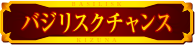 バジリスクチャンス