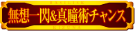 無想一閃＆真瞳術チャンス