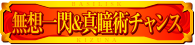 無想一閃＆真瞳術チャンス
