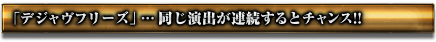 「デジャヴフリーズ」同じ演出が連続するとチャンス!!