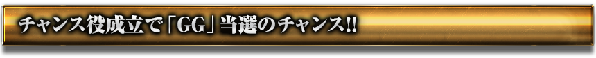 チャンス役成立で「GG」当選のチャンス!!