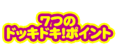 7つのドッキドキ!ポイント