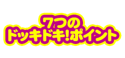 7つのドッキドキ!ポイント