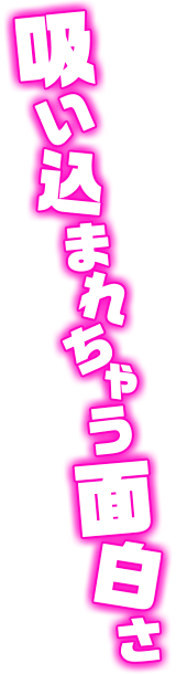 吸い込まれちゃう面白さ