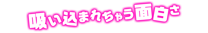 吸い込まれちゃう面白さ