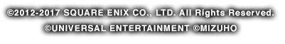 ©2012-2017 SQUARE ENIX CO., LTD. All Rights Reserved. ©UNIVERSAL ENTERTAINMENT ©MIZUHO