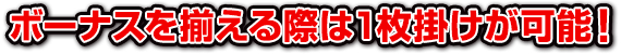 ボーナスを揃える際は1枚掛けが可能!