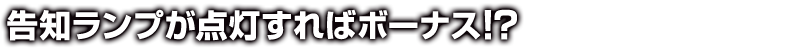 告知ランプが点灯すればボーナス!?