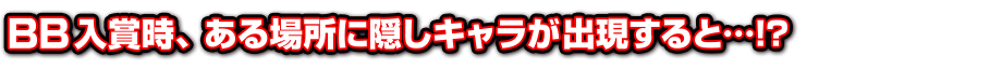 BB入賞時、ある場所に隠しキャラが出現すると…!？