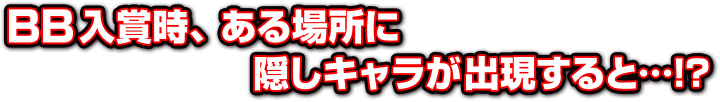 BB入賞時、ある場所に隠しキャラが出現すると…!？
