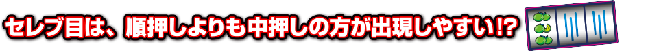 セレブ目は、順押しよりも中押しの方が出現しやすい…!？