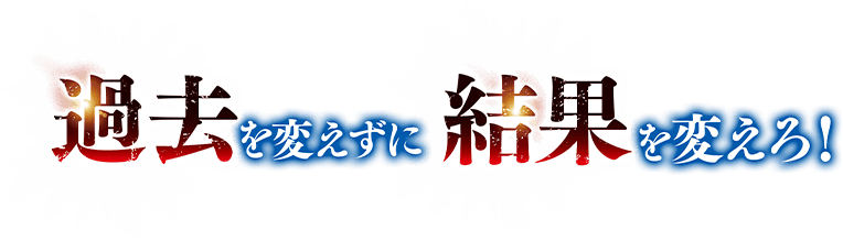 過去を変えずに結果を変えろ！